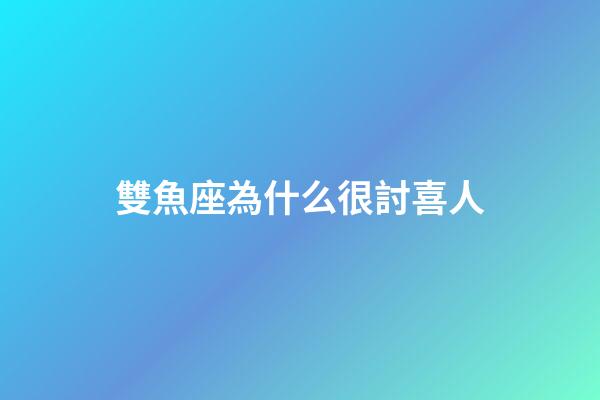 雙魚座為什么很討喜人-第1張-星座運勢-玄機派
