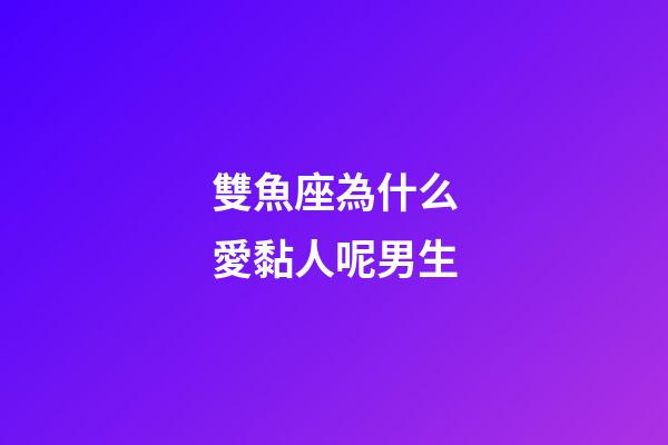 雙魚座為什么愛黏人呢男生-第1張-星座運勢-玄機派