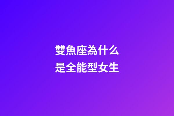 雙魚座為什么是全能型女生-第1張-星座運勢-玄機派