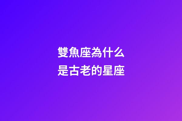雙魚座為什么是古老的星座