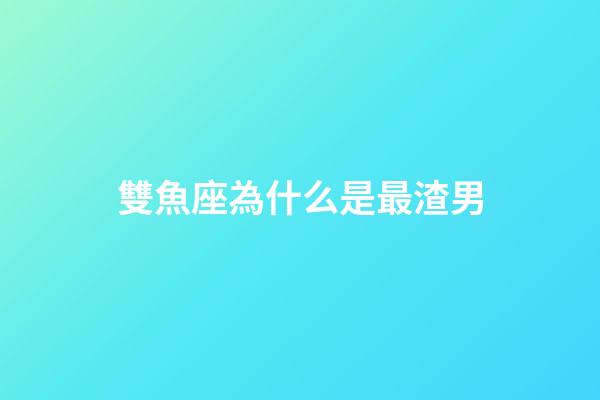 雙魚座為什么是最渣男-第1張-星座運(yùn)勢-玄機(jī)派