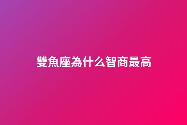 雙魚座為什么智商最高-第1張-星座運勢-玄機派