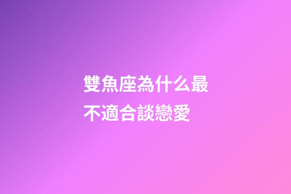 雙魚座為什么最不適合談戀愛-第1張-星座運勢-玄機派