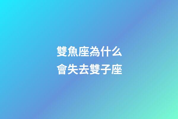 雙魚座為什么會失去雙子座-第1張-星座運勢-玄機派