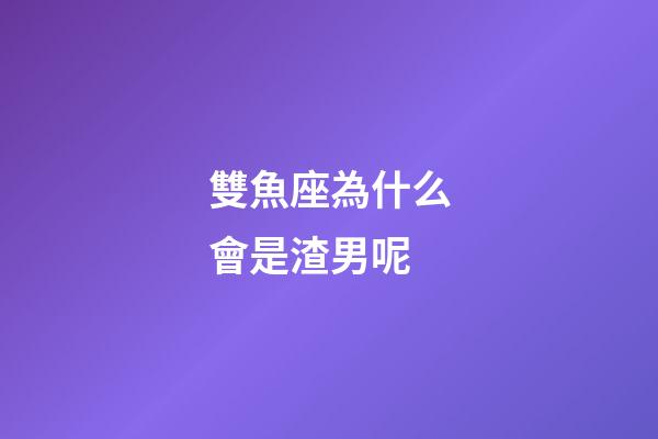 雙魚座為什么會是渣男呢-第1張-星座運勢-玄機派