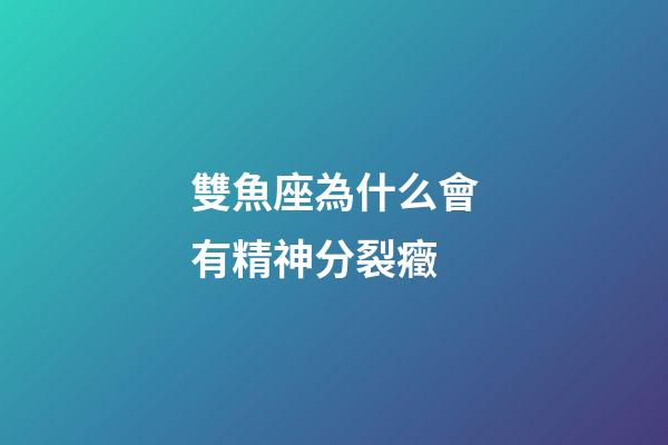雙魚座為什么會有精神分裂癥-第1張-星座運勢-玄機派