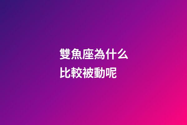 雙魚座為什么比較被動呢-第1張-星座運勢-玄機派