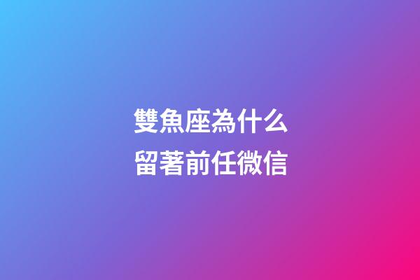 雙魚座為什么留著前任微信-第1張-星座運勢-玄機派