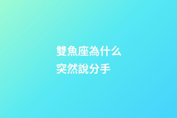 雙魚座為什么突然說分手-第1張-星座運(yùn)勢(shì)-玄機(jī)派