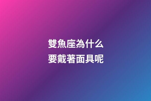 雙魚座為什么要戴著面具呢-第1張-星座運勢-玄機派