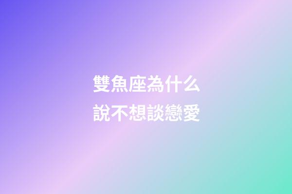 雙魚座為什么說不想談戀愛-第1張-星座運勢-玄機派