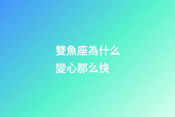 雙魚座為什么變心那么快-第1張-星座運勢-玄機派