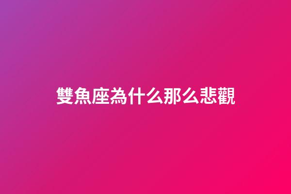 雙魚座為什么那么悲觀-第1張-星座運勢-玄機派