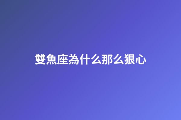 雙魚座為什么那么狠心-第1張-星座運勢-玄機派