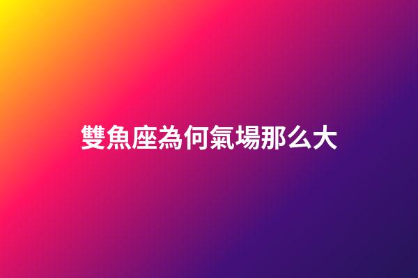 雙魚座為何氣場那么大-第1張-星座運勢-玄機派