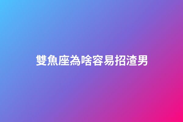 雙魚座為啥容易招渣男-第1張-星座運勢-玄機派