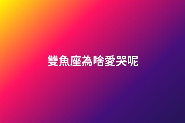 雙魚座為啥愛哭呢-第1張-星座運勢-玄機派