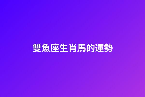 雙魚座生肖馬的運勢-第1張-星座運勢-玄機派