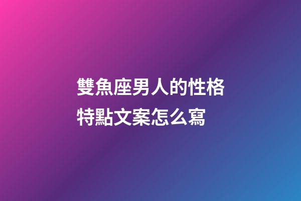 雙魚座男人的性格特點文案怎么寫-第1張-星座運勢-玄機派