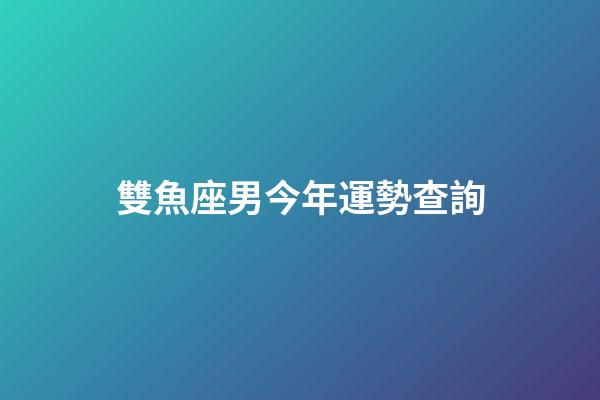 雙魚座男今年運勢查詢-第1張-星座運勢-玄機派