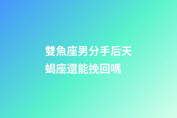 雙魚座男分手后天蝎座還能挽回嗎-第1張-星座運勢-玄機派