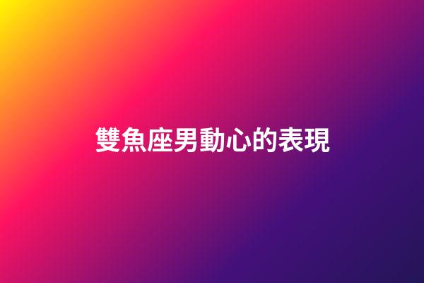 雙魚座男動心的表現-第1張-星座運勢-玄機派
