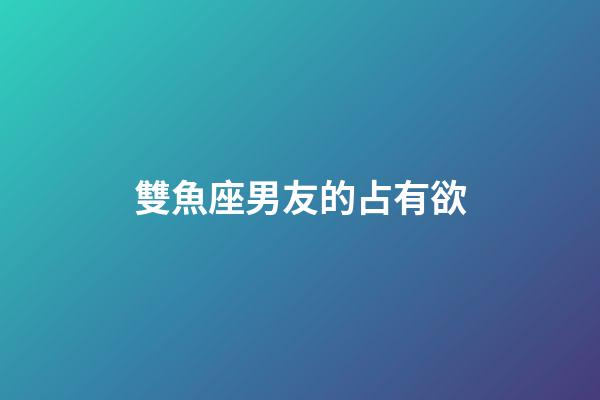 雙魚座男友的占有欲-第1張-星座運勢-玄機派