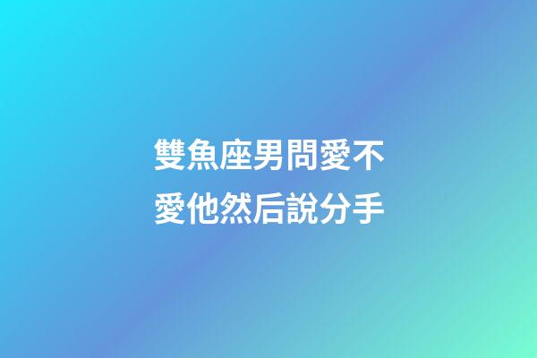 雙魚座男問愛不愛他然后說分手-第1張-星座運勢-玄機派