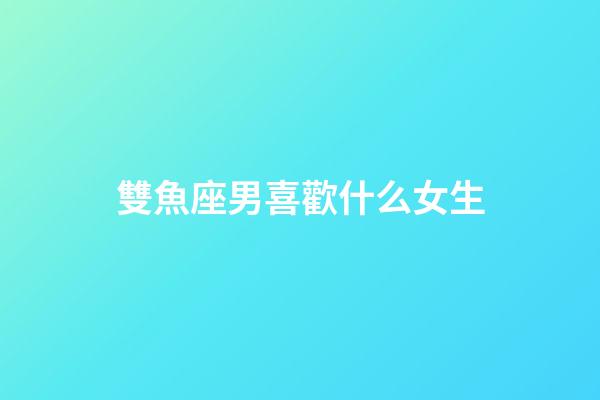 雙魚座男喜歡什么女生（雙魚男喜歡壞的還是乖的）-第1張-星座運勢-玄機派