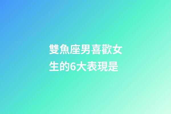 雙魚座男喜歡女生的6大表現是-第1張-星座運勢-玄機派