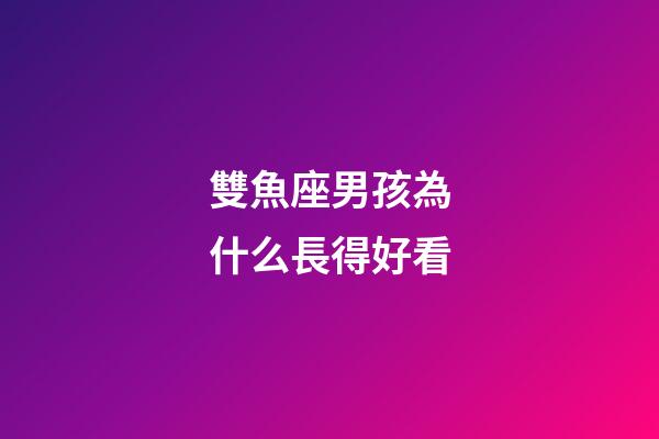 雙魚座男孩為什么長得好看-第1張-星座運勢-玄機派