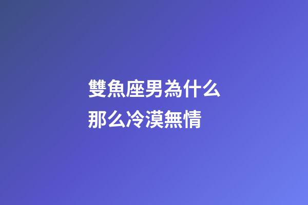 雙魚座男為什么那么冷漠無情-第1張-星座運勢-玄機派