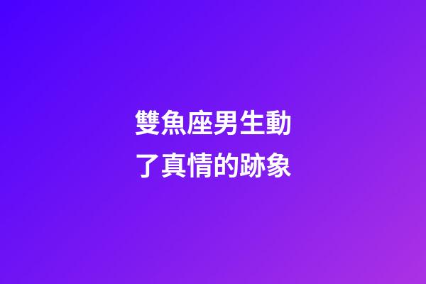 雙魚座男生動了真情的跡象-第1張-星座運勢-玄機派