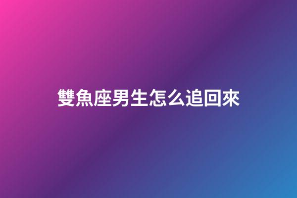 雙魚座男生怎么追回來-第1張-星座運勢-玄機派