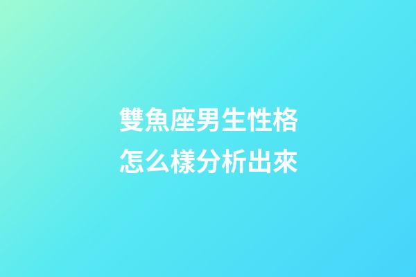 雙魚座男生性格怎么樣分析出來-第1張-星座運勢-玄機派