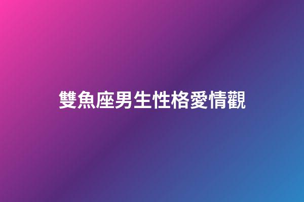 雙魚座男生性格愛情觀（唯一治得住雙魚的星座）-第1張-星座運勢-玄機(jī)派