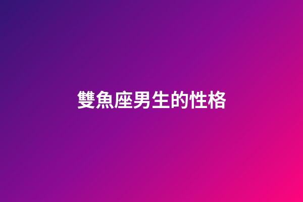雙魚座男生的性格（雙魚座男生性格脾氣特點）-第1張-星座運勢-玄機派