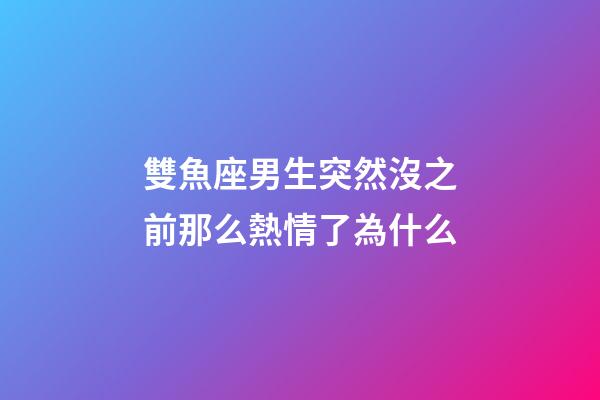 雙魚座男生突然沒之前那么熱情了為什么-第1張-星座運勢-玄機派