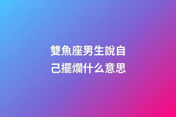 雙魚座男生說自己擺爛什么意思-第1張-星座運勢-玄機派