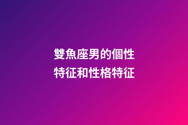 雙魚座男的個性特征和性格特征-第1張-星座運勢-玄機派