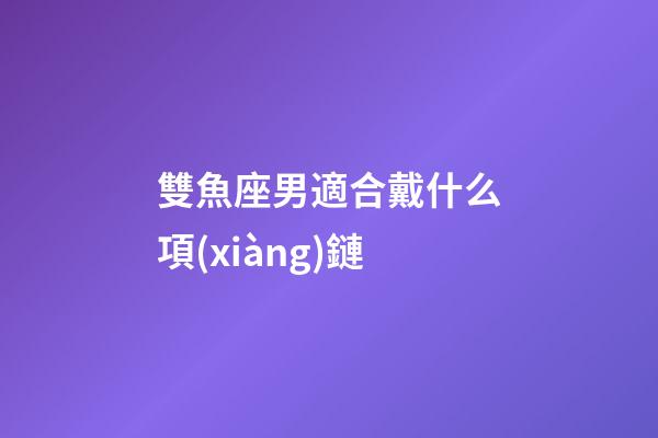 雙魚座男適合戴什么項(xiàng)鏈-第1張-星座運(yùn)勢(shì)-玄機(jī)派