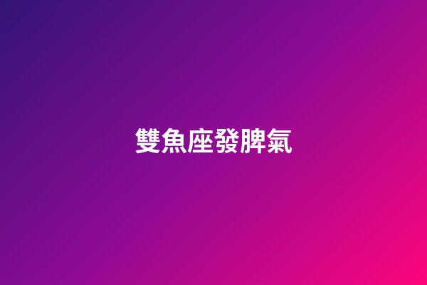 雙魚座發脾氣-第1張-星座運勢-玄機派