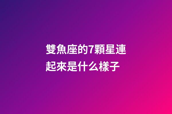 雙魚座的7顆星連起來是什么樣子-第1張-星座運勢-玄機派