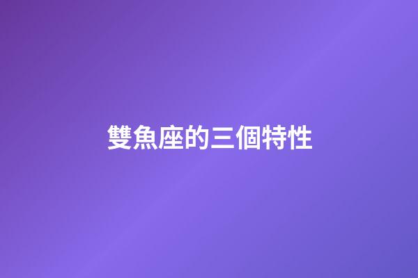 雙魚座的三個特性-第1張-星座運勢-玄機派