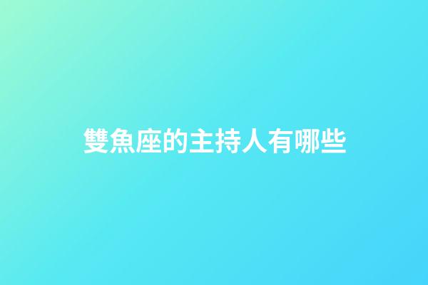 雙魚座的主持人有哪些-第1張-星座運勢-玄機派