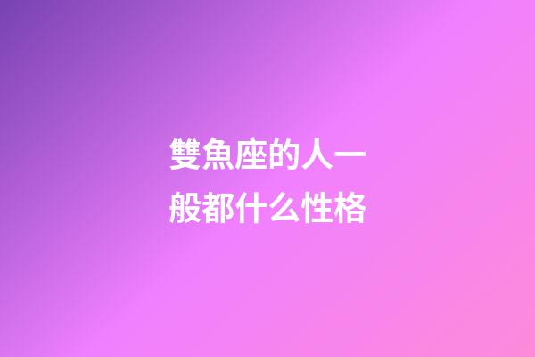 雙魚座的人一般都什么性格-第1張-星座運勢-玄機派