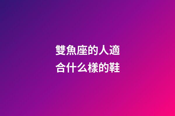 雙魚座的人適合什么樣的鞋-第1張-星座運勢-玄機派