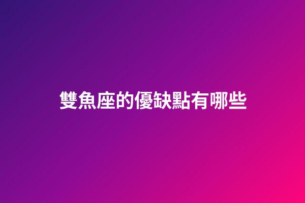 雙魚座的優缺點有哪些-第1張-星座運勢-玄機派