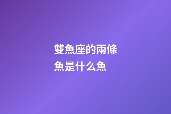 雙魚座的兩條魚是什么魚-第1張-星座運(yùn)勢-玄機(jī)派
