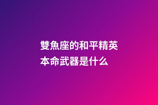 雙魚座的和平精英本命武器是什么-第1張-星座運勢-玄機派